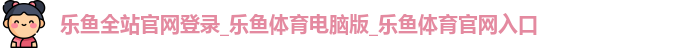 乐鱼全站官网登录